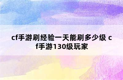 cf手游刷经验一天能刷多少级 cf手游130级玩家